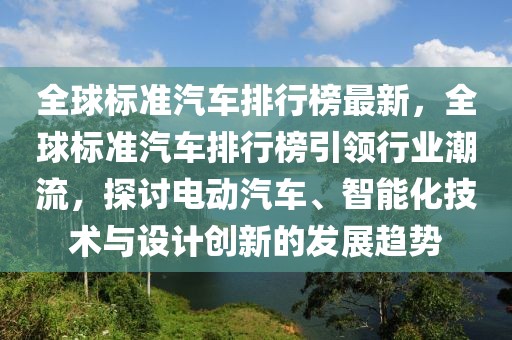 全球標準汽車排行榜最新，全球標準汽車排行榜引領行業潮流，探討電動汽車、智能化技術與設計創新的發展趨勢