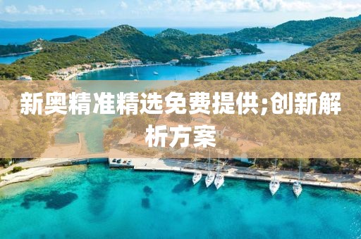 新奧精準精選免費提供;創新解析方案