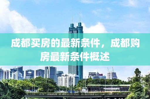 成都買房的最新條件，成都購房最新條件概述