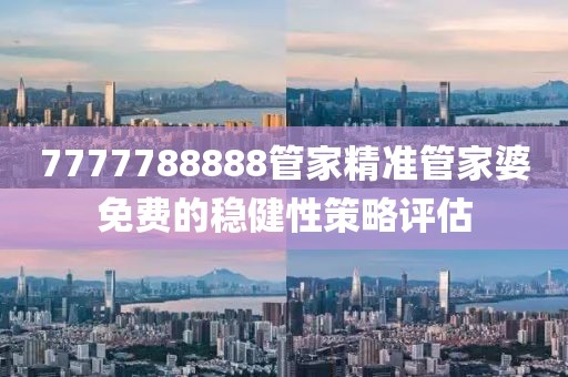 7777788888管家精準管家婆免費的穩健性策略評估
