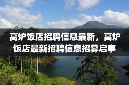 高爐飯店招聘信息最新，高爐飯店最新招聘信息招募啟事