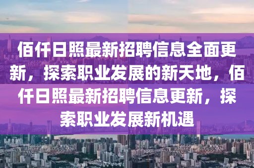 佰仟日照最新招聘信息全面更新，探索職業(yè)發(fā)展的新天地，佰仟日照最新招聘信息更新，探索職業(yè)發(fā)展新機遇