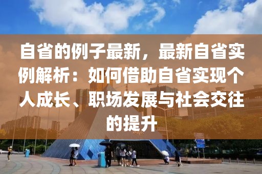 自省的例子最新，最新自省實(shí)例解析：如何借助自省實(shí)現(xiàn)個人成長、職場發(fā)展與社會交往的提升