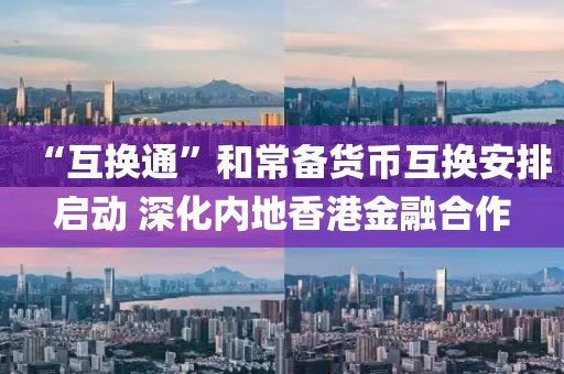 “互換通”和常備貨幣互換安排啟動(dòng) 深化內(nèi)地香港金融合作
