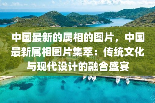 中國最新的屬相的圖片，中國最新屬相圖片集萃：傳統(tǒng)文化與現(xiàn)代設計的融合盛宴
