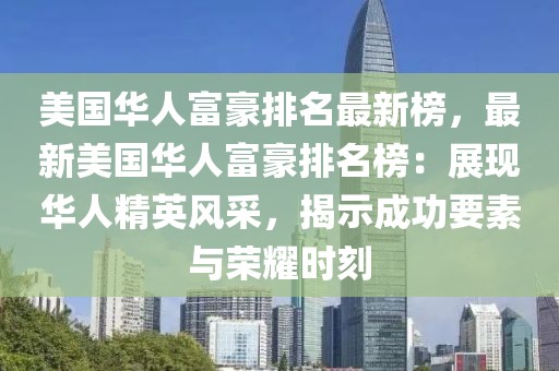 美國華人富豪排名最新榜，最新美國華人富豪排名榜：展現華人精英風采，揭示成功要素與榮耀時刻
