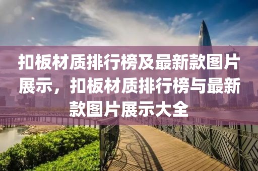 扣板材質(zhì)排行榜及最新款圖片展示，扣板材質(zhì)排行榜與最新款圖片展示大全