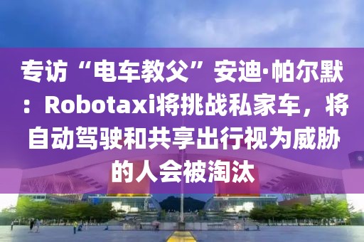 專訪“電車教父”安迪·帕爾默：Robotaxi將挑戰私家車，將自動駕駛和共享出行視為威脅的人會被淘汰