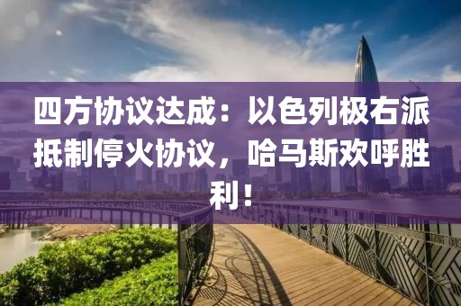 四方協議達成：以色列極右派抵制?；饏f議，哈馬斯歡呼勝利！