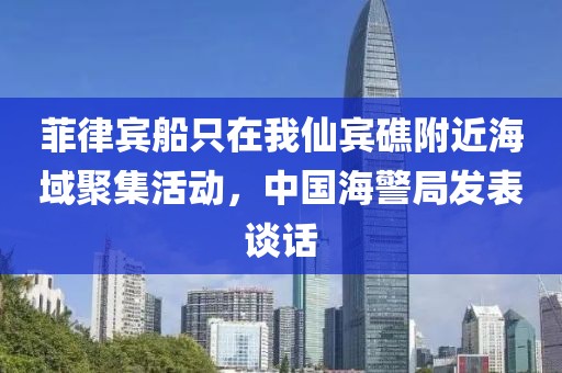 菲律賓船只在我仙賓礁附近海域聚集活動，中國海警局發表談話