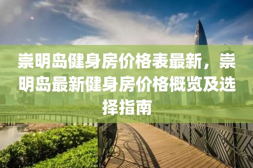 崇明島健身房價格表最新，崇明島最新健身房價格概覽及選擇指南
