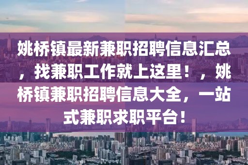 姚橋鎮最新兼職招聘信息匯總，找兼職工作就上這里！，姚橋鎮兼職招聘信息大全，一站式兼職求職平臺！