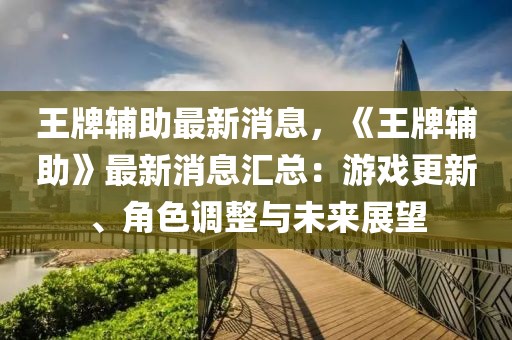 王牌輔助最新消息，《王牌輔助》最新消息匯總：游戲更新、角色調整與未來展望