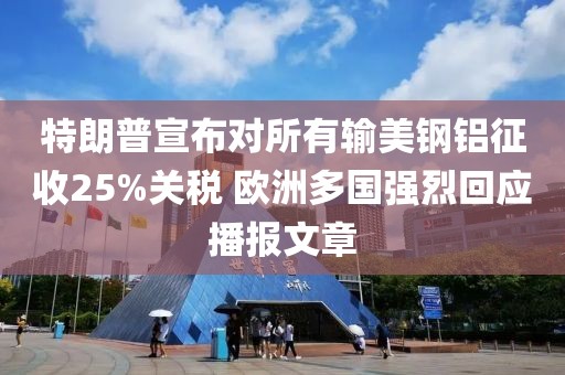 特朗普宣布對(duì)所有輸美鋼鋁征收25%關(guān)稅 歐洲多國(guó)強(qiáng)烈回應(yīng)播報(bào)文章