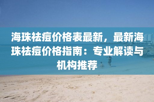 海珠祛痘價格表最新，最新海珠祛痘價格指南：專業解讀與機構推薦