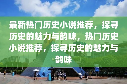 最新熱門歷史小說推薦，探尋歷史的魅力與韻味，熱門歷史小說推薦，探尋歷史的魅力與韻味