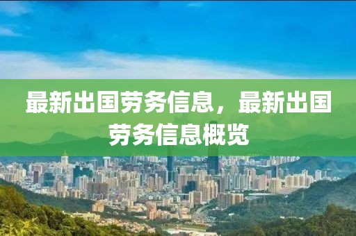 最新出國(guó)勞務(wù)信息，最新出國(guó)勞務(wù)信息概覽