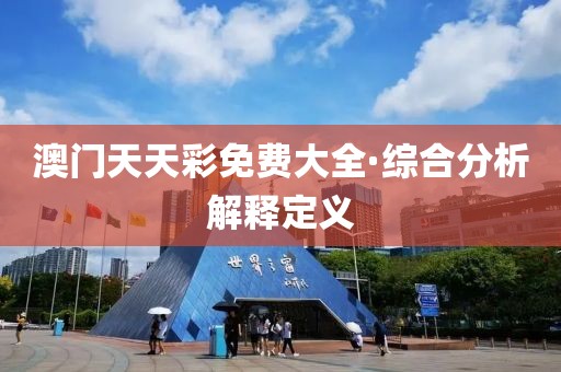 澳門天天彩免費大全·綜合分析解釋定義