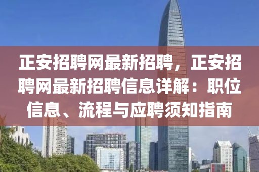 正安招聘網最新招聘，正安招聘網最新招聘信息詳解：職位信息、流程與應聘須知指南