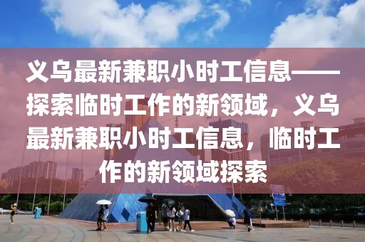 義烏最新兼職小時工信息——探索臨時工作的新領域，義烏最新兼職小時工信息，臨時工作的新領域探索
