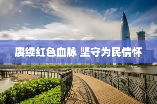 賡續紅色血脈 堅守為民情懷