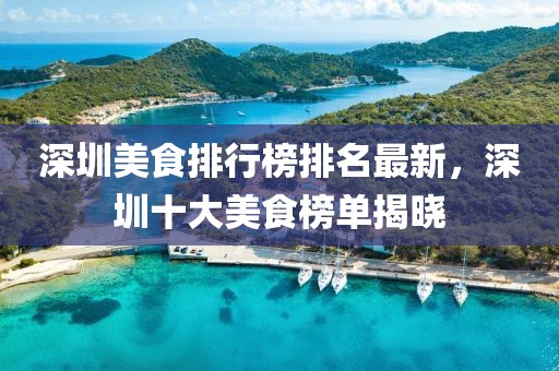 深圳美食排行榜排名最新，深圳十大美食榜單揭曉