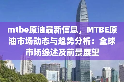 mtbe原油最新信息，MTBE原油市場動態與趨勢分析：全球市場綜述及前景展望