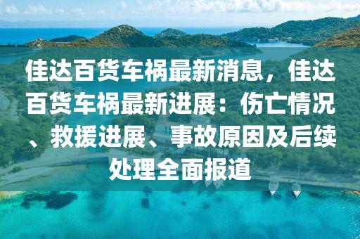 佳達百貨車禍最新消息，佳達百貨車禍最新進展：傷亡情況、救援進展、事故原因及后續處理全面報道