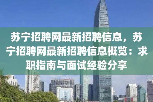 蘇寧招聘網最新招聘信息，蘇寧招聘網最新招聘信息概覽：求職指南與面試經驗分享