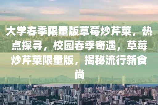 大學春季限量版草莓炒芹菜，熱點探尋，校園春季奇遇，草莓炒芹菜限量版，揭秘流行新食尚