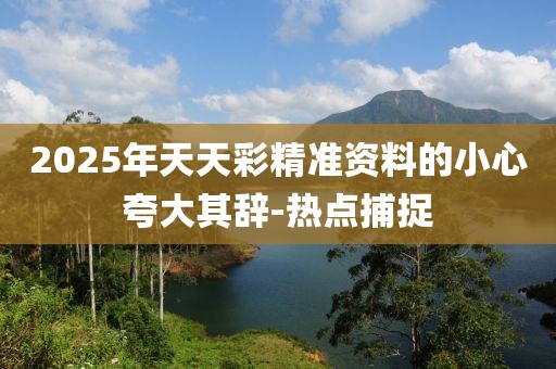 2025年天天彩精準資料的小心夸大其辭-熱點捕捉