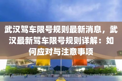 武漢駕車限號規(guī)則最新消息，武漢最新駕車限號規(guī)則詳解：如何應(yīng)對與注意事項
