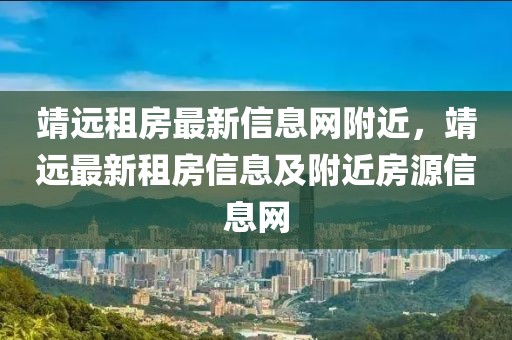靖遠租房最新信息網附近，靖遠最新租房信息及附近房源信息網