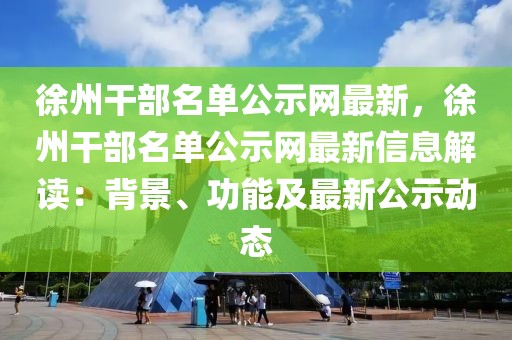 徐州干部名單公示網最新，徐州干部名單公示網最新信息解讀：背景、功能及最新公示動態