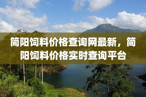 簡陽飼料價格查詢網最新，簡陽飼料價格實時查詢平臺