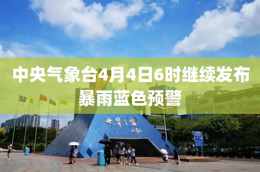中央氣象臺(tái)4月4日6時(shí)繼續(xù)發(fā)布暴雨藍(lán)色預(yù)警