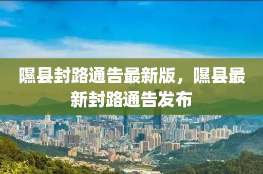 隰縣封路通告最新版，隰縣最新封路通告發(fā)布