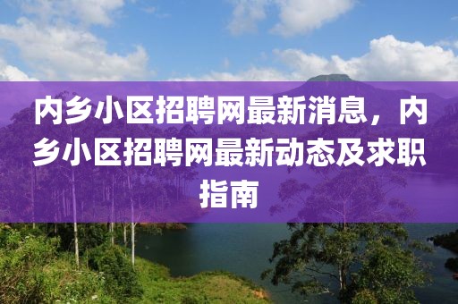 內鄉小區招聘網最新消息，內鄉小區招聘網最新動態及求職指南