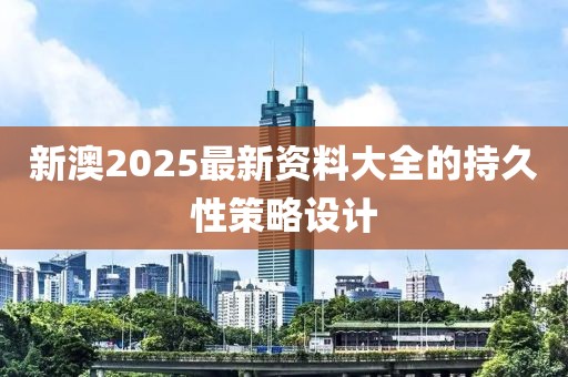 新澳2025最新資料大全的持久性策略設計