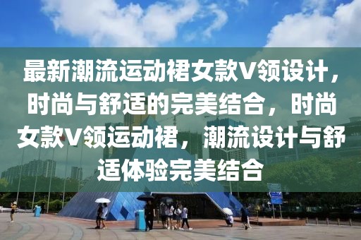 最新潮流運動裙女款V領設計，時尚與舒適的完美結合，時尚女款V領運動裙，潮流設計與舒適體驗完美結合