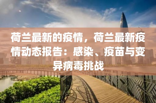 荷蘭最新的疫情，荷蘭最新疫情動態報告：感染、疫苗與變異病毒挑戰
