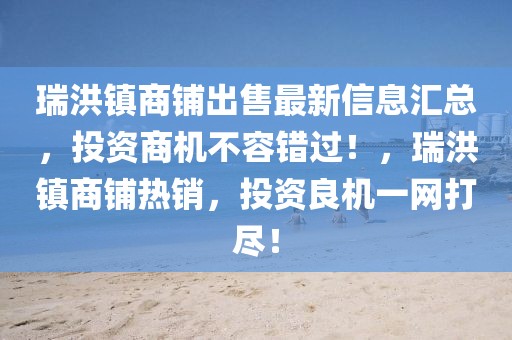 瑞洪鎮商鋪出售最新信息匯總，投資商機不容錯過！，瑞洪鎮商鋪熱銷，投資良機一網打盡！