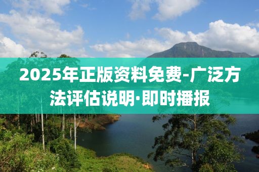 2025年正版資料免費-廣泛方法評估說明·即時播報
