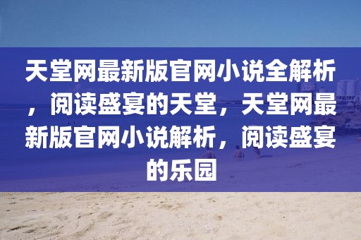 天堂網最新版官網小說全解析，閱讀盛宴的天堂，天堂網最新版官網小說解析，閱讀盛宴的樂園