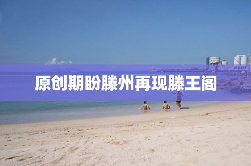 原創期盼滕州再現滕王閣