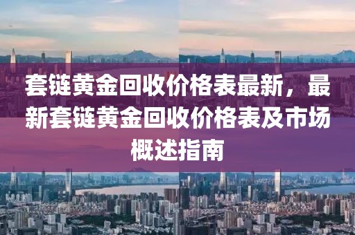 套鏈黃金回收價格表最新，最新套鏈黃金回收價格表及市場概述指南