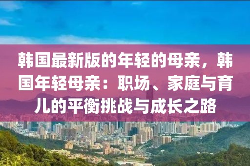 韓國最新版的年輕的母親，韓國年輕母親：職場、家庭與育兒的平衡挑戰與成長之路