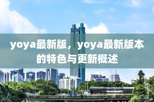 yoya最新版，yoya最新版本的特色與更新概述