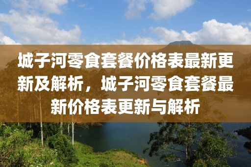 城子河零食套餐價格表最新更新及解析，城子河零食套餐最新價格表更新與解析