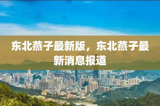 東北燕子最新版，東北燕子最新消息報道